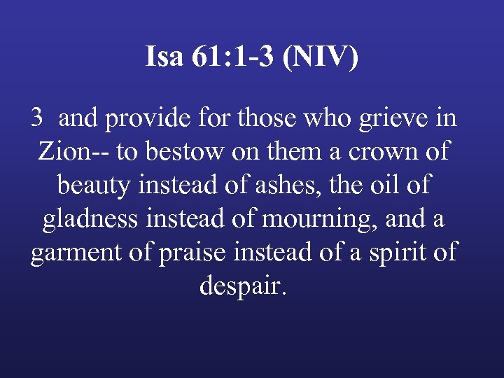 Isa 61: 1 -3 (NIV) 3 and provide for those who grieve in Zion--