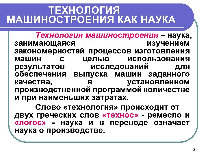ТЕХНОЛОГИЯ МАШИНОСТРОЕНИЯ КАК НАУКА Технология машиностроения – наука, занимающаяся изучением закономерностей процессов изготовления машин