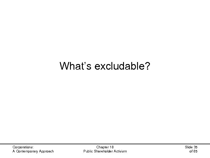 What’s excludable? Corporations: A Contemporary Approach Chapter 16 Public Shareholder Activism Slide 35 of