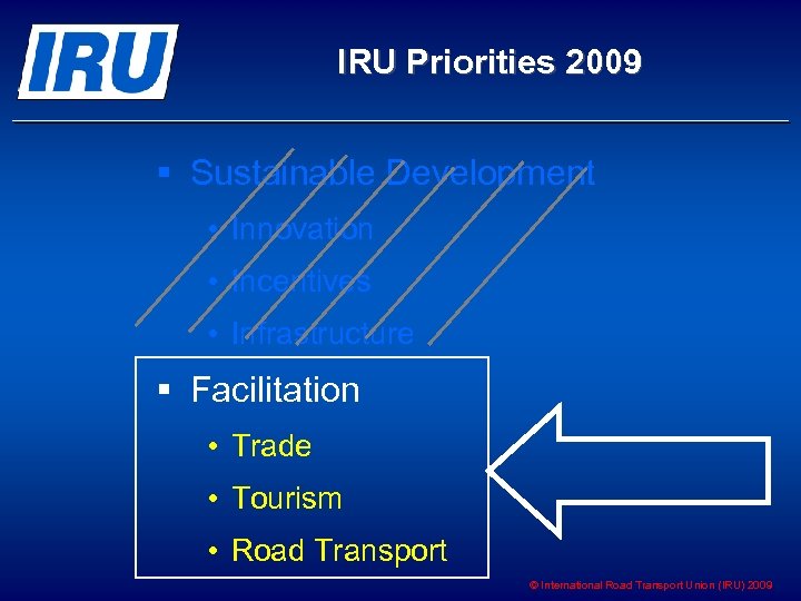 IRU Priorities 2009 § Sustainable Development • Innovation • Incentives • Infrastructure § Facilitation