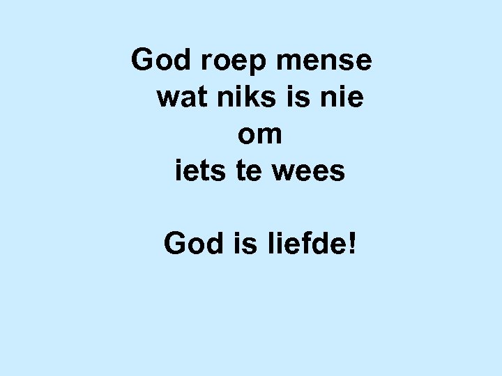 God roep mense wat niks is nie om iets te wees God is liefde!