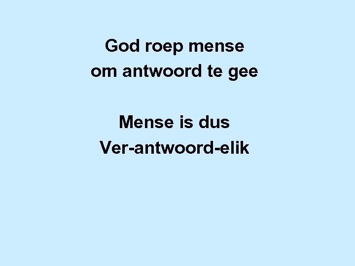 God roep mense om antwoord te gee Mense is dus Ver-antwoord-elik 