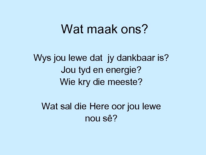 Wat maak ons? Wys jou lewe dat jy dankbaar is? Jou tyd en energie?