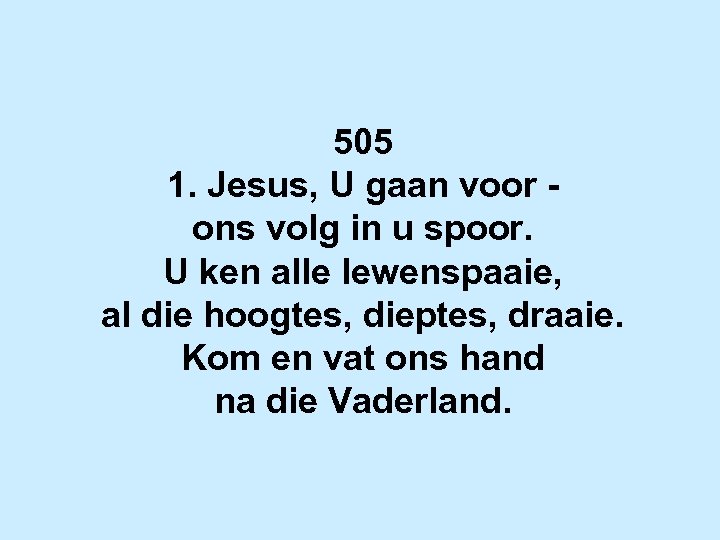 505 1. Jesus, U gaan voor ons volg in u spoor. U ken alle