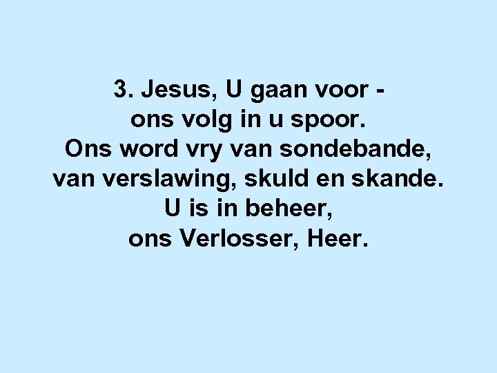 3. Jesus, U gaan voor ons volg in u spoor. Ons word vry van