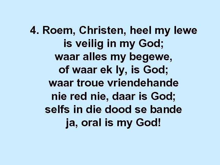 4. Roem, Christen, heel my lewe is veilig in my God; waar alles my