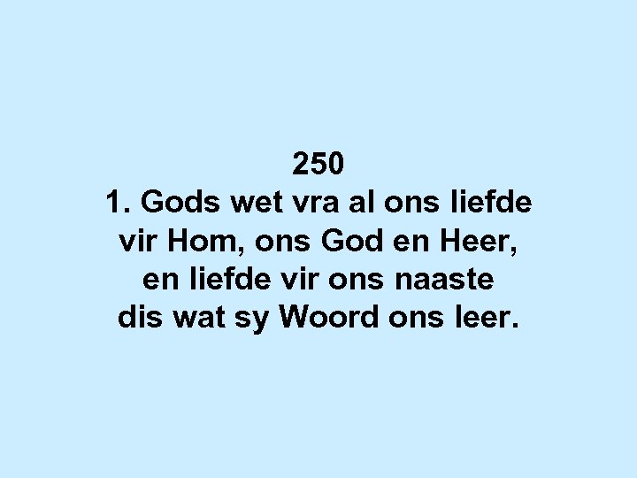 250 1. Gods wet vra al ons liefde vir Hom, ons God en Heer,