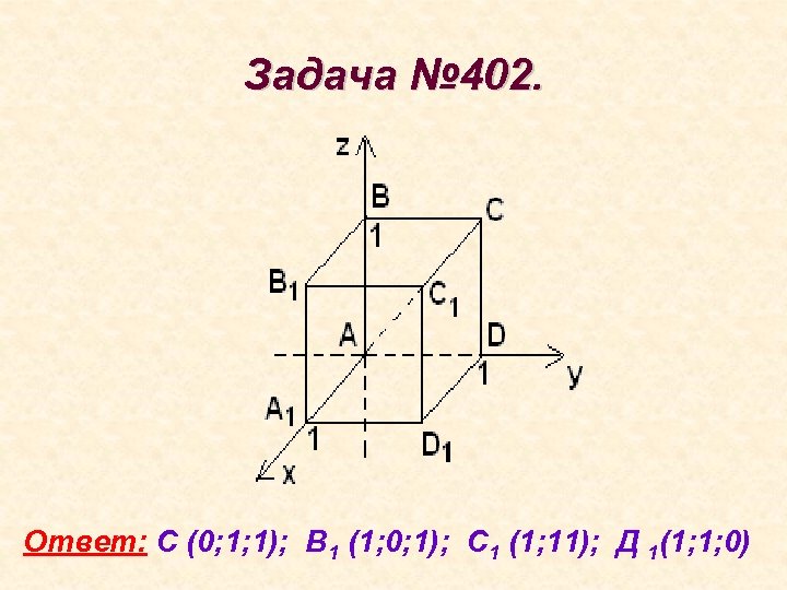 Задача № 402. Ответ: С (0; 1; 1); В 1 (1; 0; 1); С