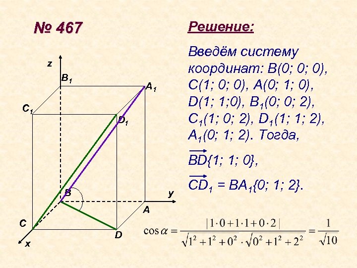 Решение: № 467 Введём систему координат: В(0; 0; 0), С(1; 0; 0), А(0; 1;