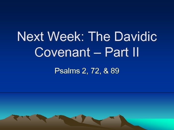 Next Week: The Davidic Covenant – Part II Psalms 2, 72, & 89 