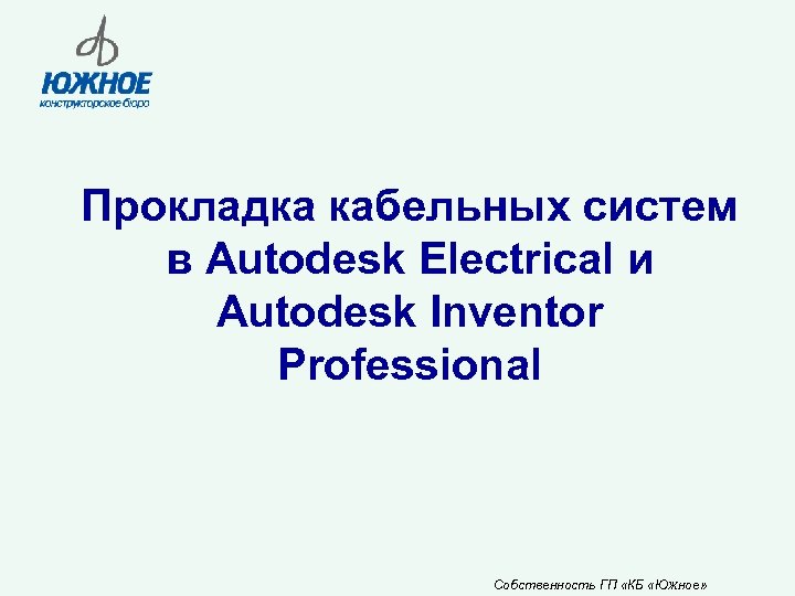 Прокладка кабельных систем в Autodesk Electrical и Autodesk Inventor Professional Собственность ГП «КБ «Южное»