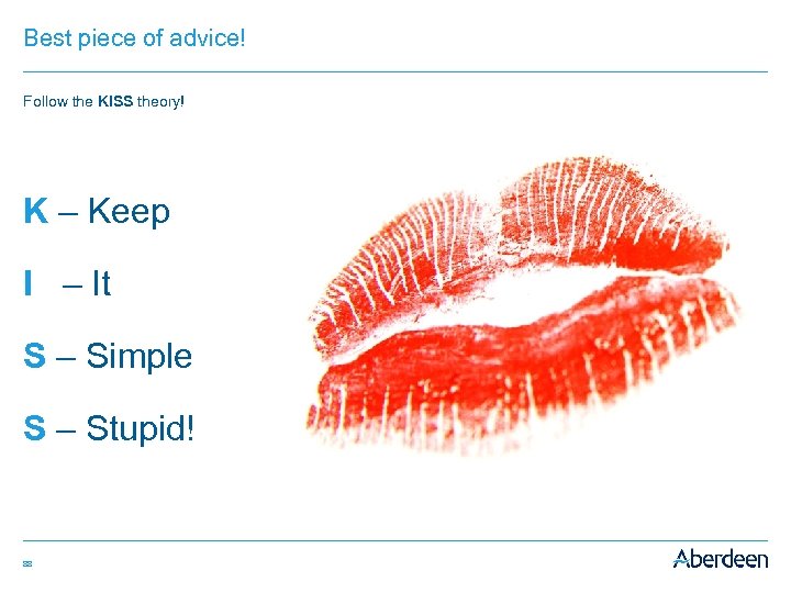 Best piece of advice! Follow the KISS theory! K – Keep I – It