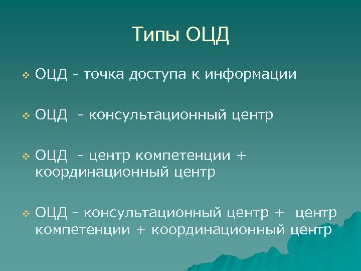 Типы ОЦД - точка доступа к информации v ОЦД - консультационный центр v v