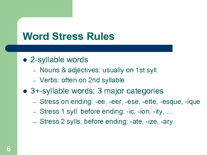 Word Stress Rules l 2 -syllable words – – l 3+-syllable words: 3 major