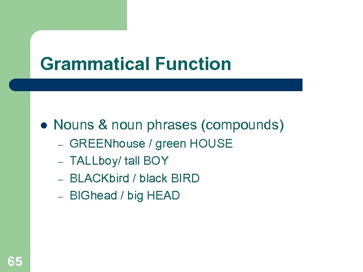 Grammatical Function l Nouns & noun phrases (compounds) – – 65 GREENhouse / green