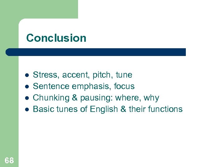 Conclusion l l 68 Stress, accent, pitch, tune Sentence emphasis, focus Chunking & pausing: