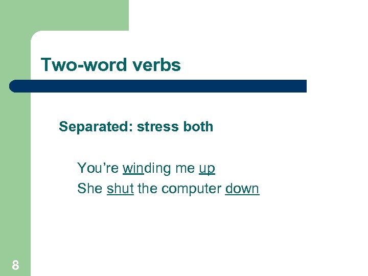 Two-word verbs Separated: stress both You’re winding me up She shut the computer down
