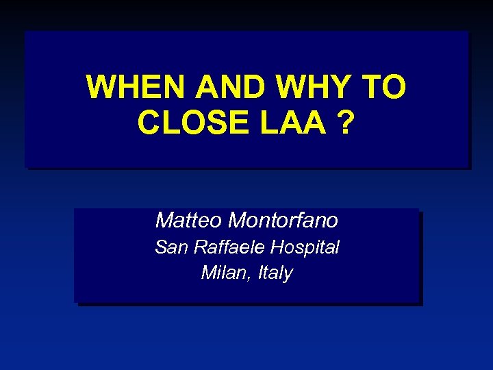 WHEN AND WHY TO CLOSE LAA ? Matteo Montorfano San Raffaele Hospital Milan, Italy