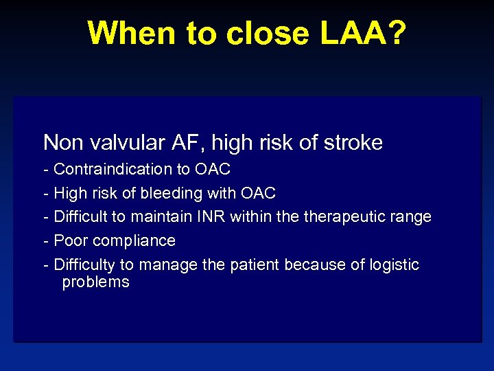 When to close LAA? Non valvular AF, high risk of stroke - Contraindication to