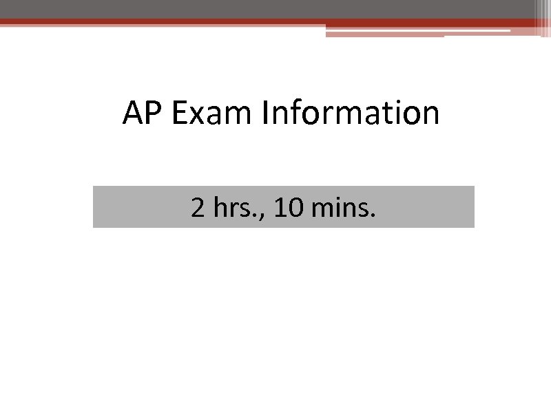 AP Exam Information 2 hrs. , 10 mins. 