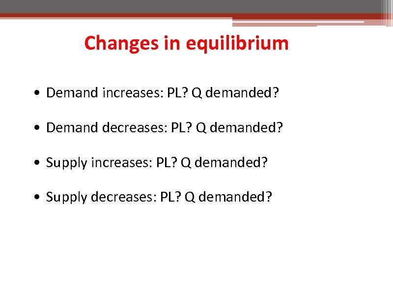 Changes in equilibrium • Demand increases: PL? Q demanded? • Demand decreases: PL? Q