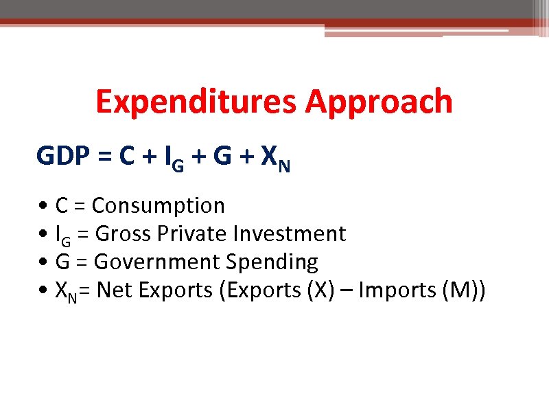 Expenditures Approach GDP = C + IG + XN • C = Consumption •