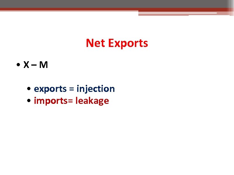 Net Exports • X–M • exports = injection • imports= leakage 