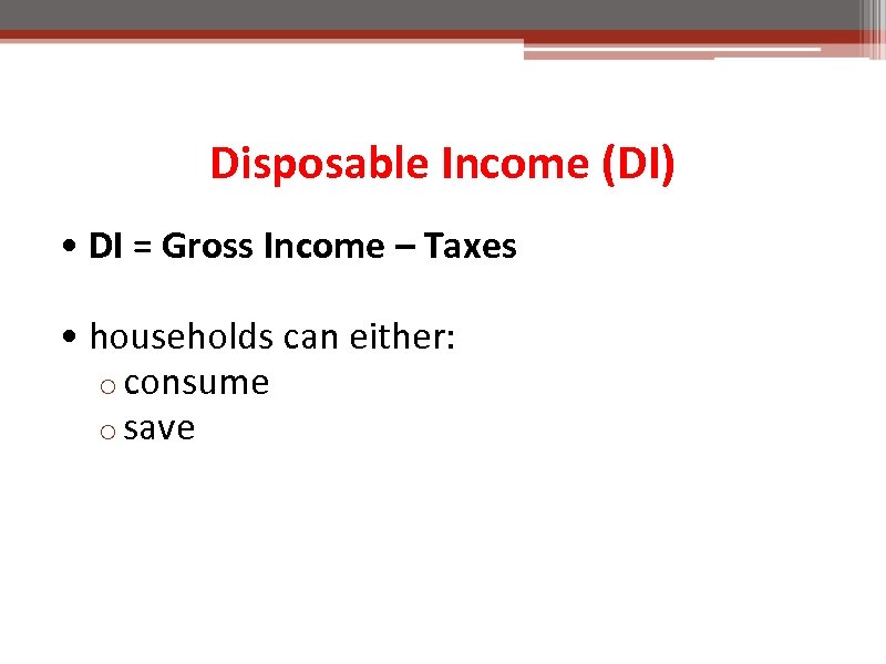 Disposable Income (DI) • DI = Gross Income – Taxes • households can either: