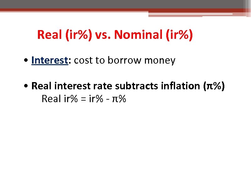 Real (ir%) vs. Nominal (ir%) • Interest: cost to borrow money • Real interest
