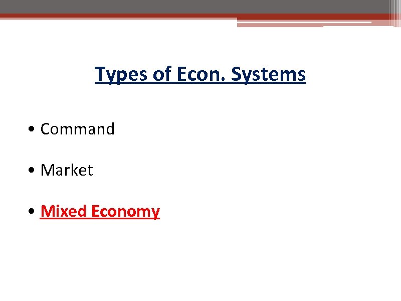 Types of Econ. Systems • Command • Market • Mixed Economy 