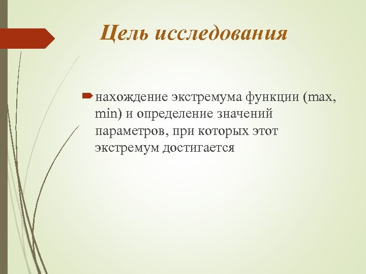 Цель исследования нахождение экстремума функции (max, min) и определение значений параметров, при которых этот