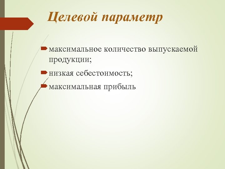 Целевой параметр максимальное количество выпускаемой продукции; низкая себестоимость; максимальная прибыль 