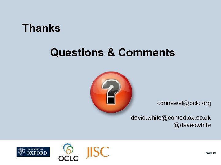 Thanks Questions & Comments connawal@oclc. org david. white@conted. ox. ac. uk @daveowhite Page 19