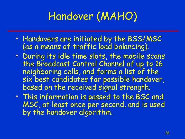 Handover (MAHO) • Handovers are initiated by the BSS/MSC (as a means of traffic