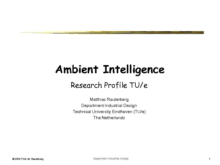 Ambient Intelligence Research Profile TU/e Matthias Rauterberg Department Industrial Design Technical University Eindhoven (TU/e)