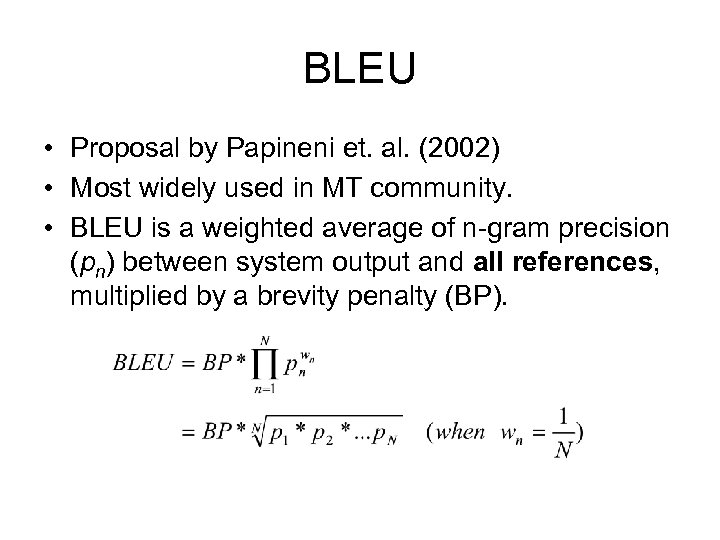 BLEU • Proposal by Papineni et. al. (2002) • Most widely used in MT