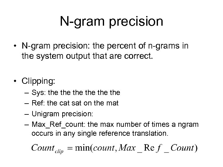 N-gram precision • N-gram precision: the percent of n-grams in the system output that