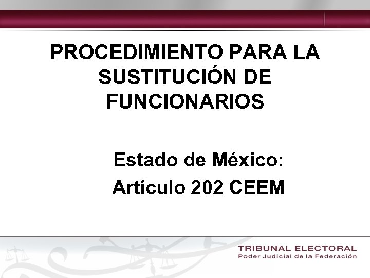 PROCEDIMIENTO PARA LA SUSTITUCIÓN DE FUNCIONARIOS Estado de México: Artículo 202 CEEM 