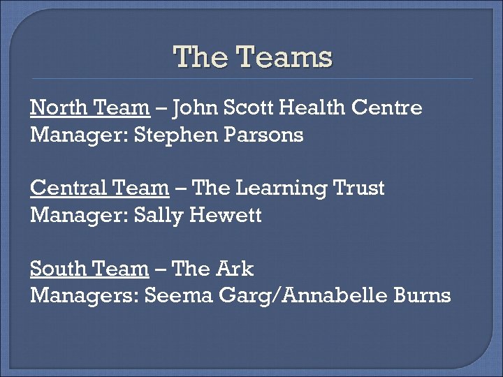 The Teams North Team – John Scott Health Centre Manager: Stephen Parsons Central Team