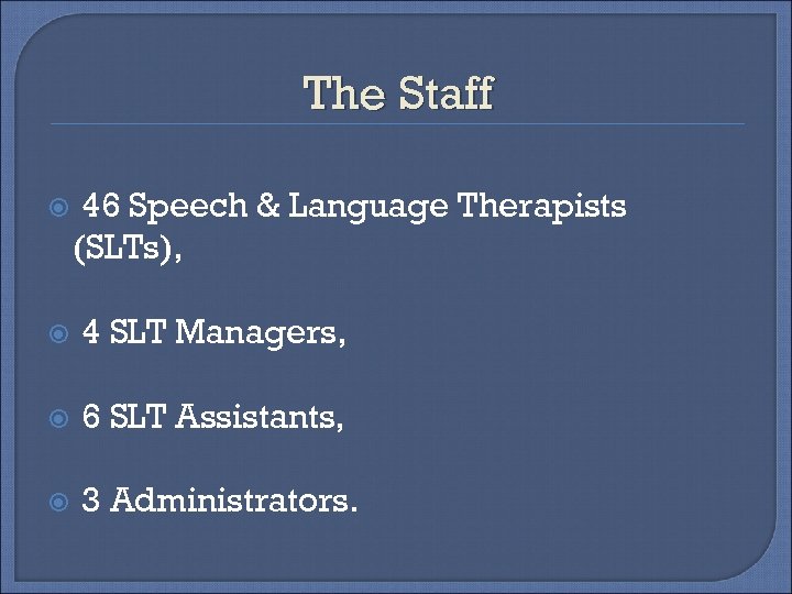 The Staff 46 Speech & Language Therapists (SLTs), 4 SLT Managers, 6 SLT Assistants,