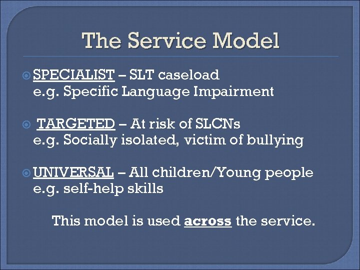 The Service Model SPECIALIST – SLT caseload e. g. Specific Language Impairment TARGETED –