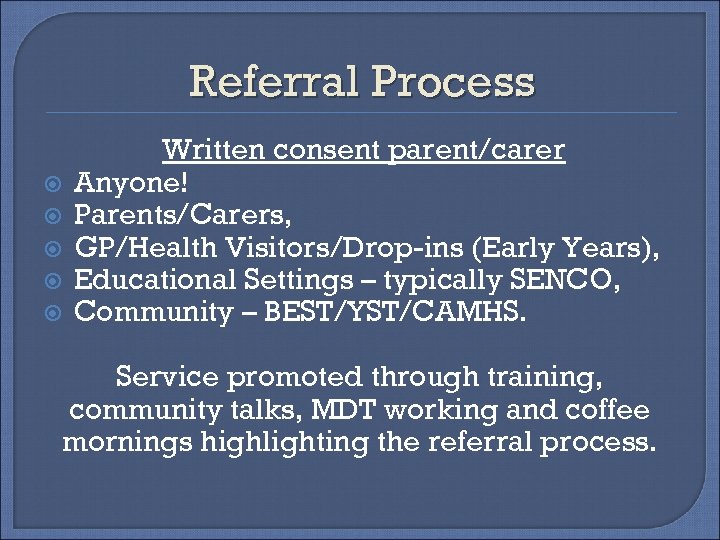 Referral Process Written consent parent/carer Anyone! Parents/Carers, GP/Health Visitors/Drop-ins (Early Years), Educational Settings –