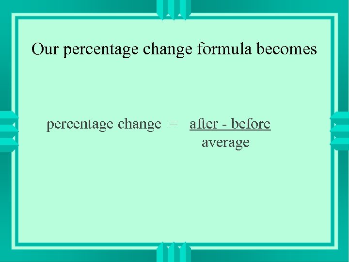 Our percentage change formula becomes percentage change = after - before average 