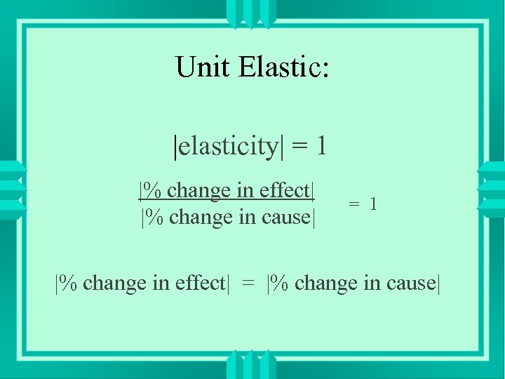 Unit Elastic: |elasticity| = 1 |% change in effect| |% change in cause| =