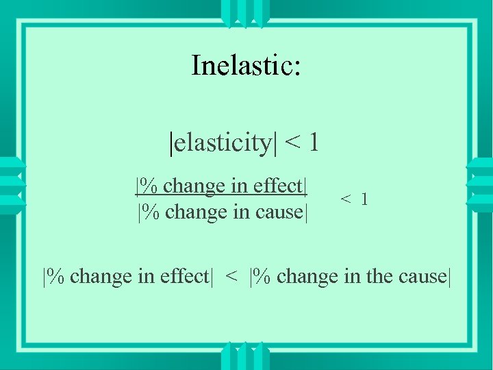 Inelastic: |elasticity| < 1 |% change in effect| |% change in cause| < 1