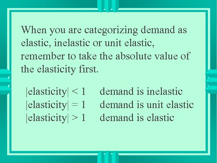 When you are categorizing demand as elastic, inelastic or unit elastic, remember to take