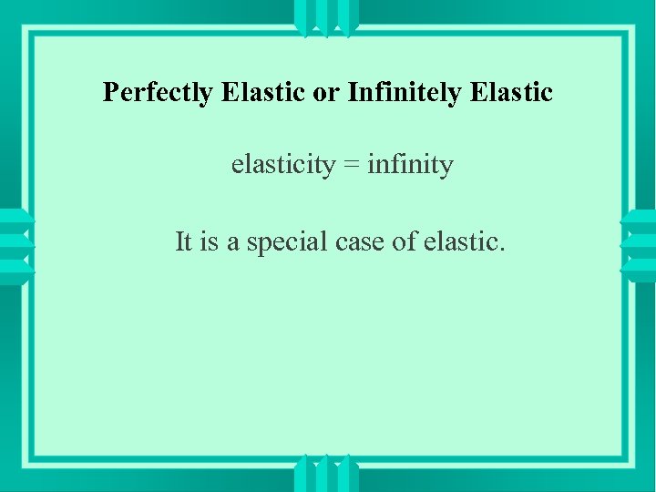 Perfectly Elastic or Infinitely Elastic elasticity = infinity It is a special case of