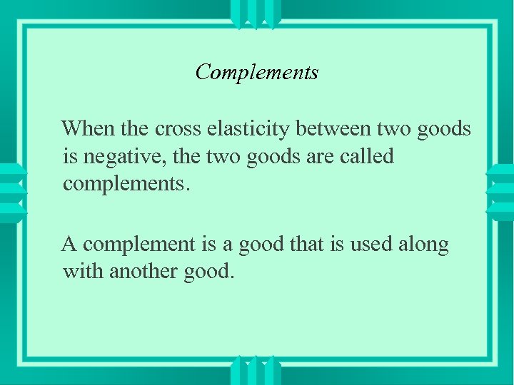 Complements When the cross elasticity between two goods is negative, the two goods are