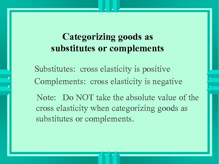 Categorizing goods as substitutes or complements Substitutes: cross elasticity is positive Complements: cross elasticity