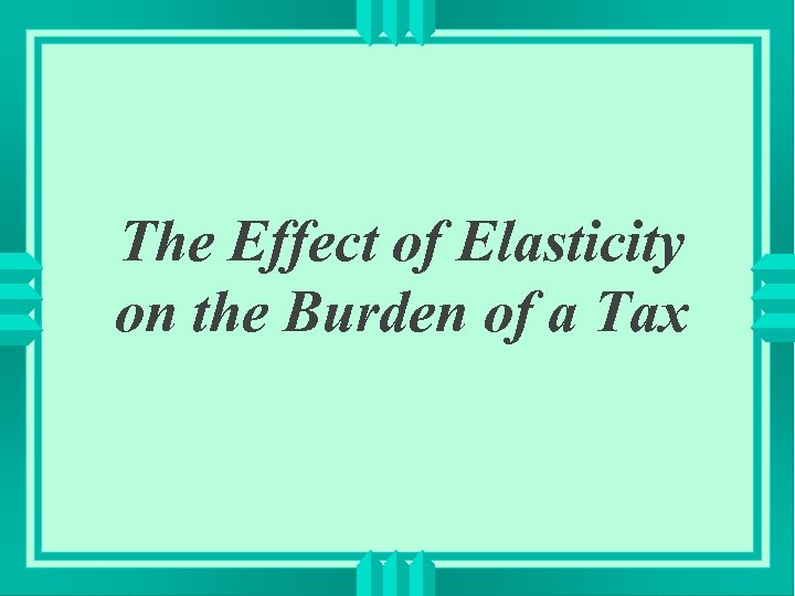 The Effect of Elasticity on the Burden of a Tax 